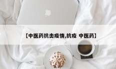 【中医药抗击疫情,抗疫 中医药】