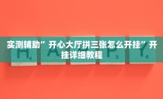 实测辅助”开心大厅拼三张怎么开挂”开挂详细教程