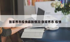 张家界市疫情最新情况：张家界市 疫情