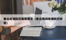 春运疫情防控最新规定（春运期间疫情防控政策）