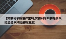 【安徽利辛疫情严重吗,安徽利辛疫情是高风险还是中风险最新消息】