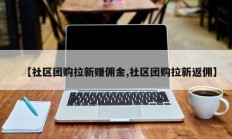 【社区团购拉新赚佣金,社区团购拉新返佣】