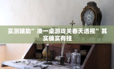 实测辅助”凑一桌游戏关春天透视”其实确实有挂