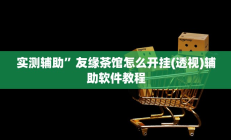 实测辅助”友缘茶馆怎么开挂(透视)辅助软件教程