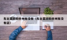 东北菜团购忻州有没有（东北菜团购忻州有没有店）
