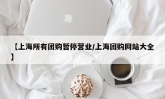 【上海所有团购暂停营业/上海团购网站大全】