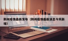 荆州疫情最新发布（荆州疫情最新消息今天新增）