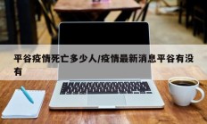 平谷疫情死亡多少人／疫情最新消息平谷有没有