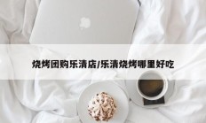 烧烤团购乐清店/乐清烧烤哪里好吃