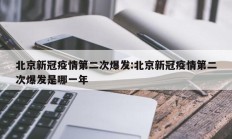 北京新冠疫情第二次爆发：北京新冠疫情第二次爆发是哪一年