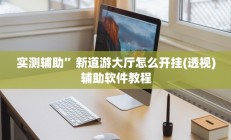 实测辅助”新道游大厅怎么开挂(透视)辅助软件教程