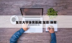 复旦大学体育新闻:复旦 体育