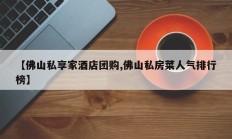 【佛山私享家酒店团购,佛山私房菜人气排行榜】