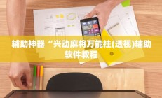 辅助神器“兴动麻将万能挂(透视)辅助软件教程