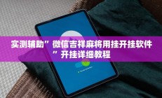 实测辅助”微信吉祥麻将用挂开挂软件”开挂详细教程