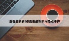 嘉善最新新闻/嘉善最新新闻热点事件