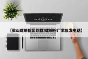 【梁山螺蛳粉团购群/螺蛳粉厂家批发电话】