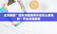 实测辅助”微乐汤圆麻将开挂怎么使用的”开挂详细教程