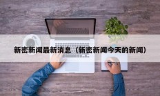 新密新闻最新消息（新密新闻今天的新闻）