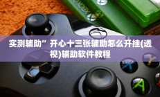实测辅助”开心十三张辅助怎么开挂(透视)辅助软件教程