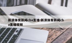 新浪体育新闻cba直播:新浪体育新闻cba直播视频
