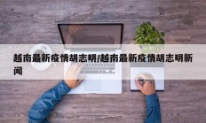 越南最新疫情胡志明／越南最新疫情胡志明新闻