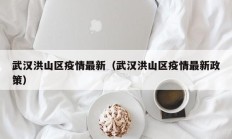武汉洪山区疫情最新（武汉洪山区疫情最新政策）