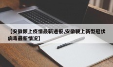 【安徽颍上疫情最新通报,安徽颍上新型冠状病毒最新情况】