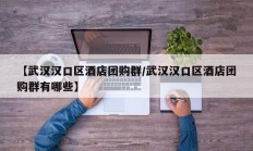 【武汉汉口区酒店团购群/武汉汉口区酒店团购群有哪些】