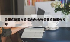 最新疫情报告数据大连：大连最新疫情报告发布