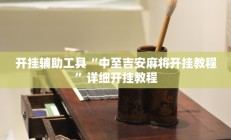 开挂辅助工具“中至吉安麻将开挂教程”详细开挂教程