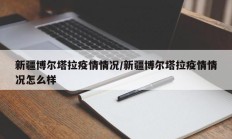 新疆博尔塔拉疫情情况／新疆博尔塔拉疫情情况怎么样