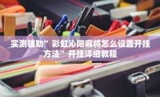 实测辅助”彩虹沁阳麻将怎么设置开挂方法”开挂详细教程