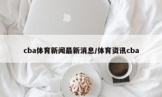 cba体育新闻最新消息/体育资讯cba