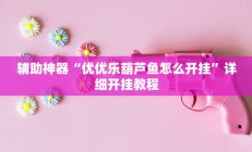 辅助神器“优优乐葫芦鱼怎么开挂”详细开挂教程