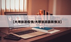 【大理旅游疫情／大理旅游最新情况】
