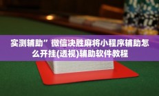 实测辅助”微信决胜麻将小程序辅助怎么开挂(透视)辅助软件教程
