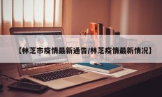 【林芝市疫情最新通告／林芝疫情最新情况】
