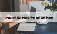 今天台湾地震最新新闻/今天台湾最近新消息