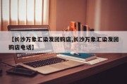 【长沙万象汇染发团购店,长沙万象汇染发团购店电话】