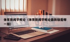 体育新闻学概论（体育新闻学概论最新版是哪一版）