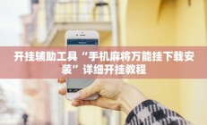 开挂辅助工具“手机麻将万能挂下载安装”详细开挂教程