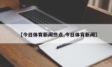 【今日体育新闻热点,今日体肓新闻】