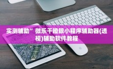 实测辅助”微乐干瞪眼小程序辅助器(透视)辅助软件教程