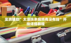实测辅助”太浪扶余麻将有没有挂”开挂详细教程
