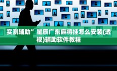 实测辅助”星辰广东麻将挂怎么安装(透视)辅助软件教程