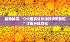 辅助神器“心悦麻将外卦神器视频教程”详细开挂教程