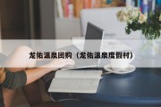 龙佑温泉团购（龙佑温泉度假村）