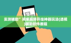 实测辅助”人人拼三张用挂开挂软件(透视)辅助软件教程