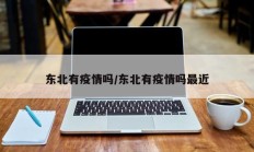 东北有疫情吗／东北有疫情吗最近